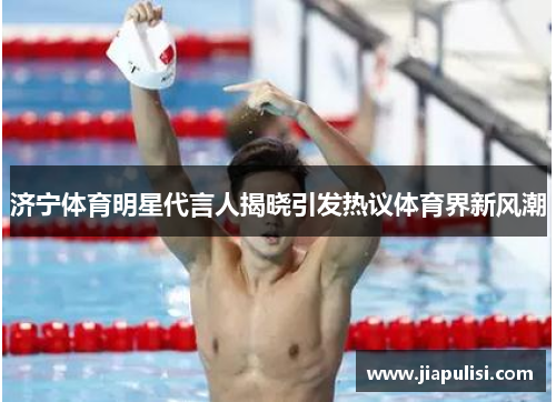 济宁体育明星代言人揭晓引发热议体育界新风潮