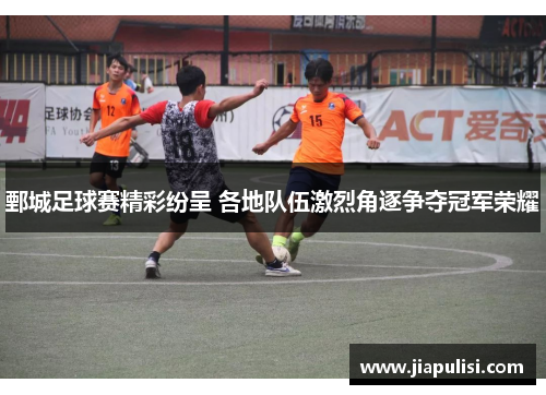 鄄城足球赛精彩纷呈 各地队伍激烈角逐争夺冠军荣耀